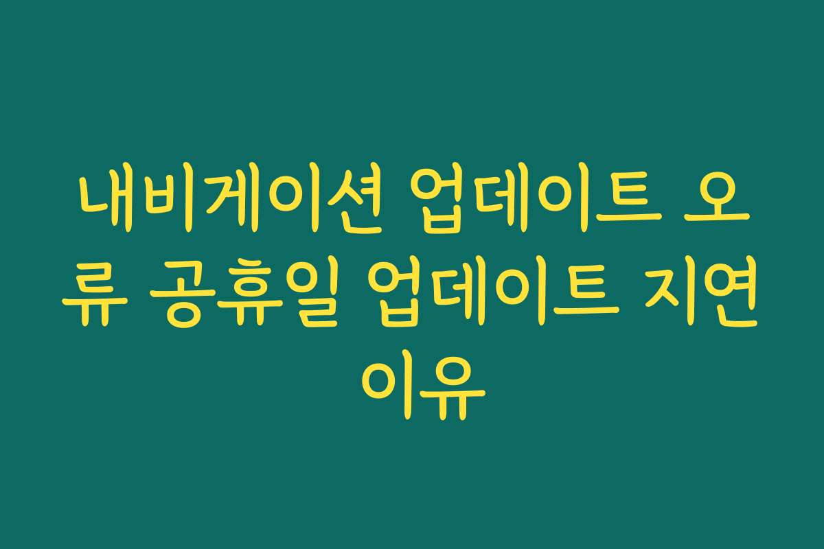 내비게이션 업데이트 오류 공휴일 업데이트 지연 이유