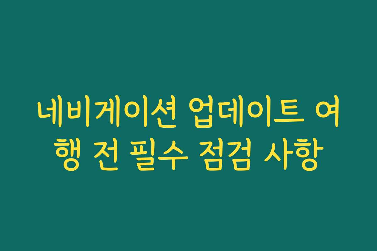 네비게이션 업데이트 여행 전 필수 점검 사항