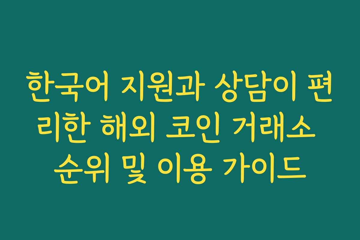 한국어 지원과 상담이 편리한 해외 코인 거래소 순위 및 이용 가이드