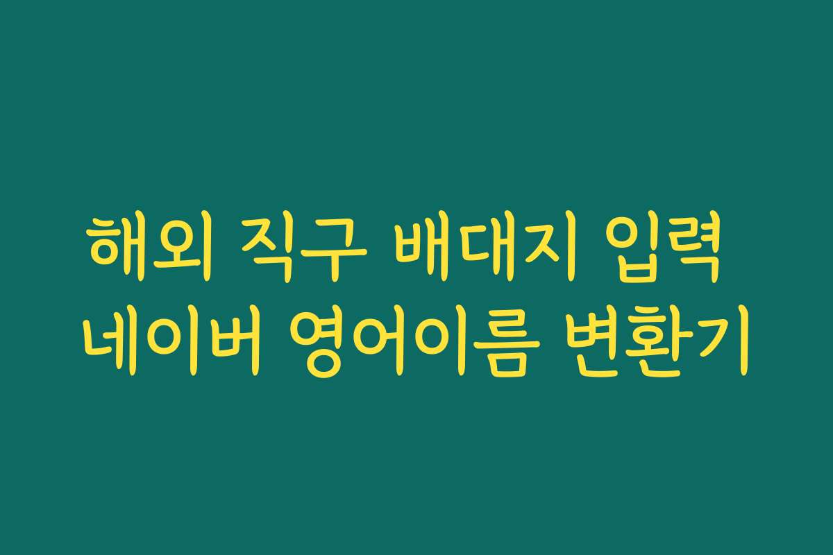 해외 직구 배대지 입력 네이버 영어이름 변환기 해외 직구 배대지 입력 네이버 영어이름 변환기