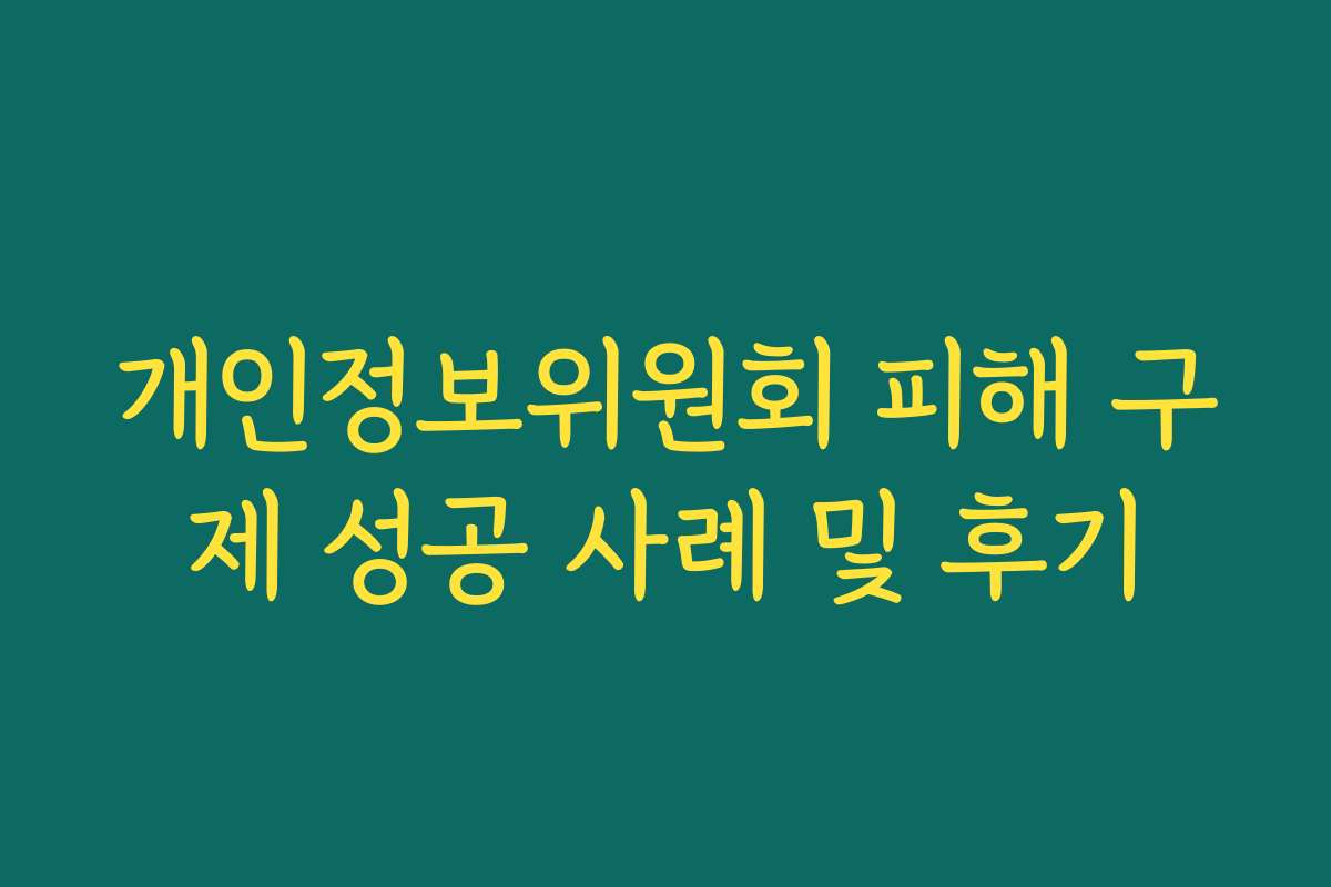 개인정보위원회 피해 구제 성공 사례 및 후기 개인정보위원회 피해 구제 성공 사례 및 후기