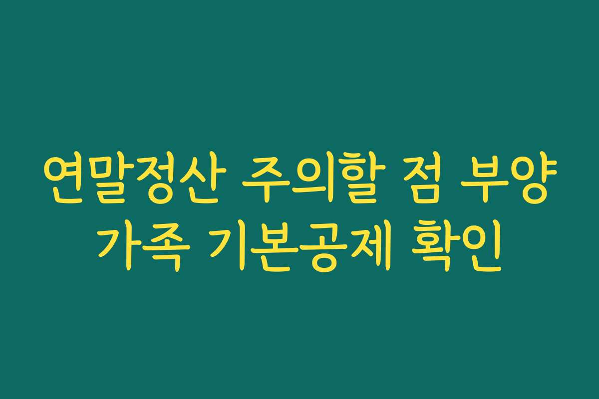 연말정산 주의할 점 부양가족 기본공제 확인