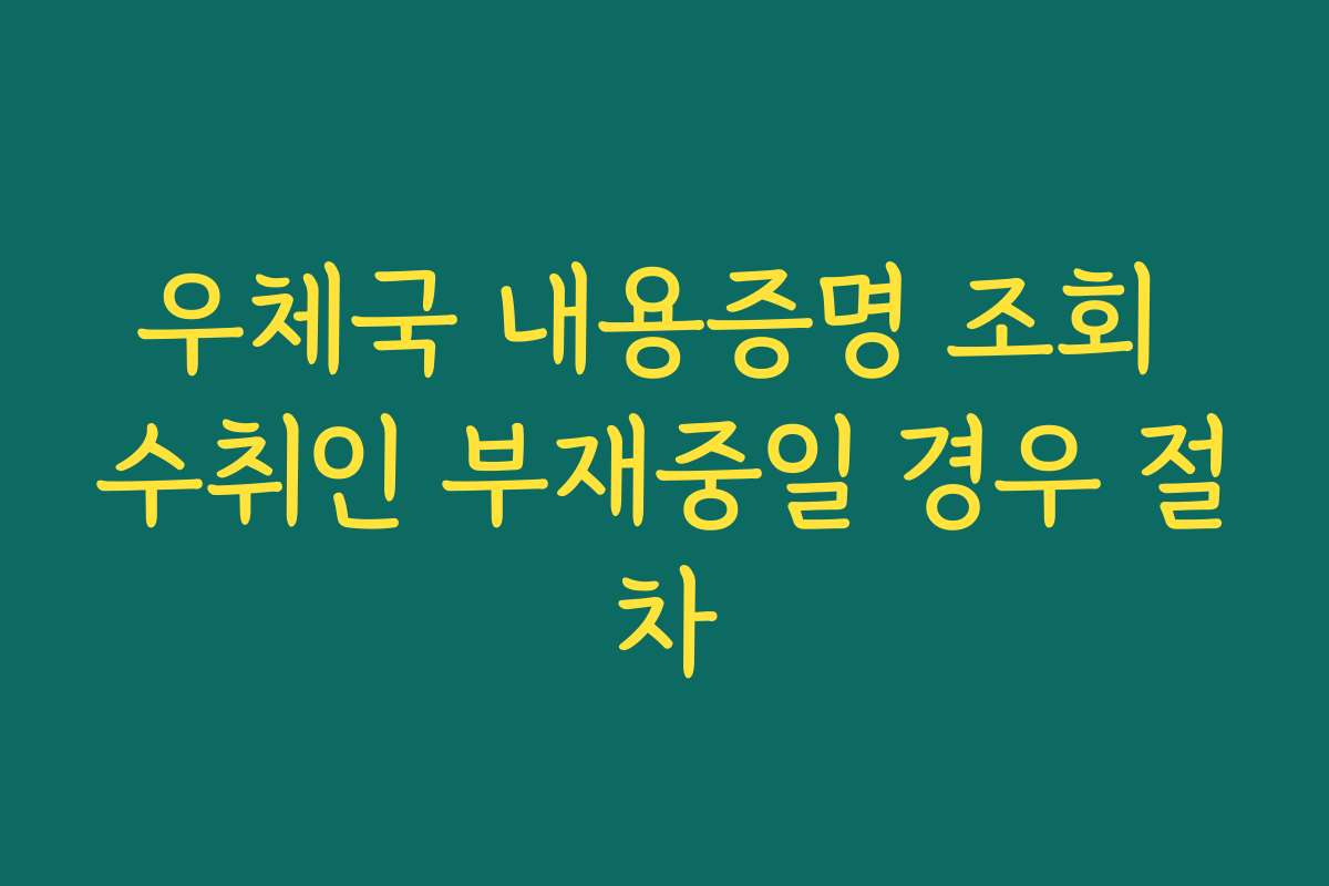 우체국 내용증명 조회 수취인 부재중일 경우 절차