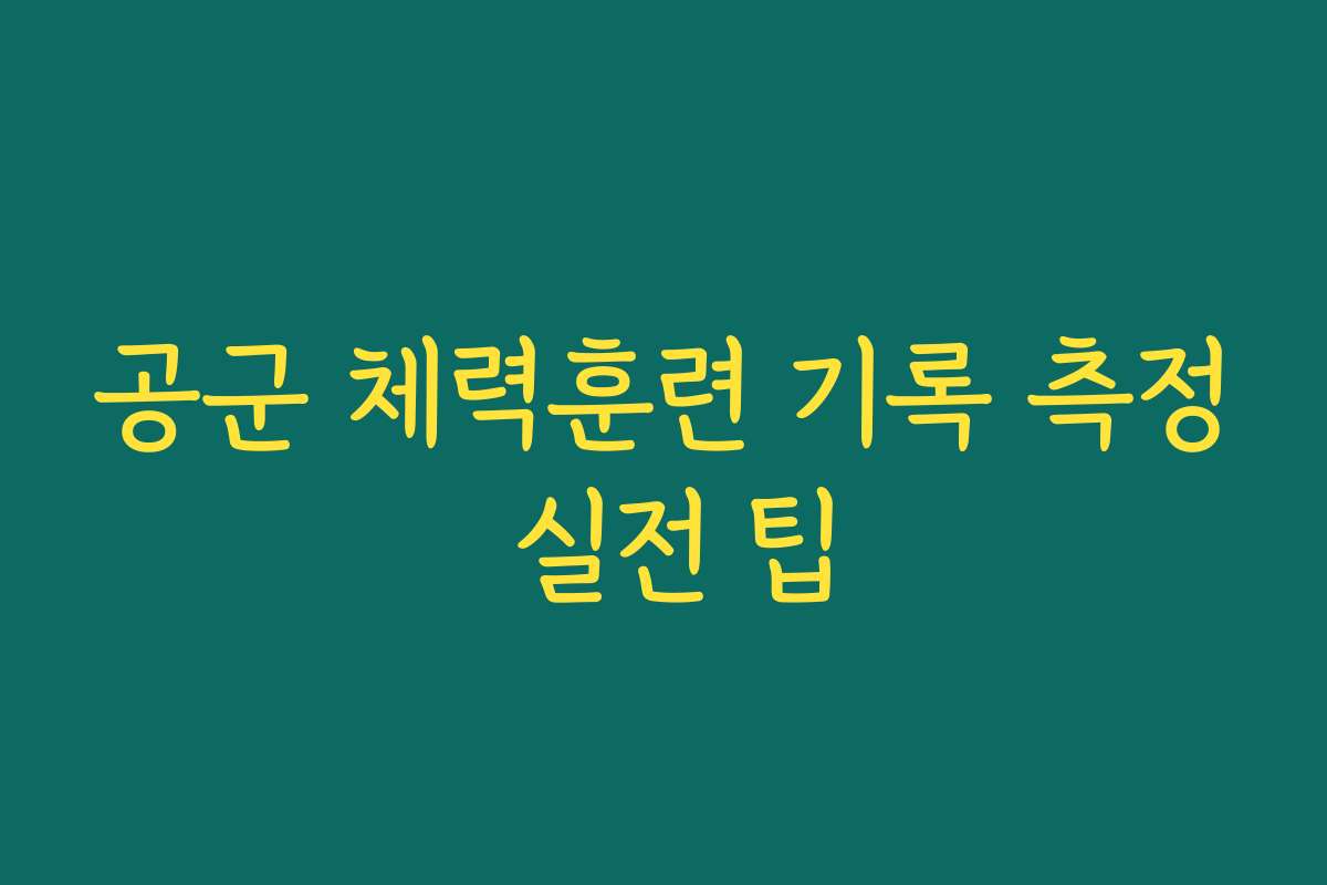 공군 체력훈련 기록 측정 실전 팁