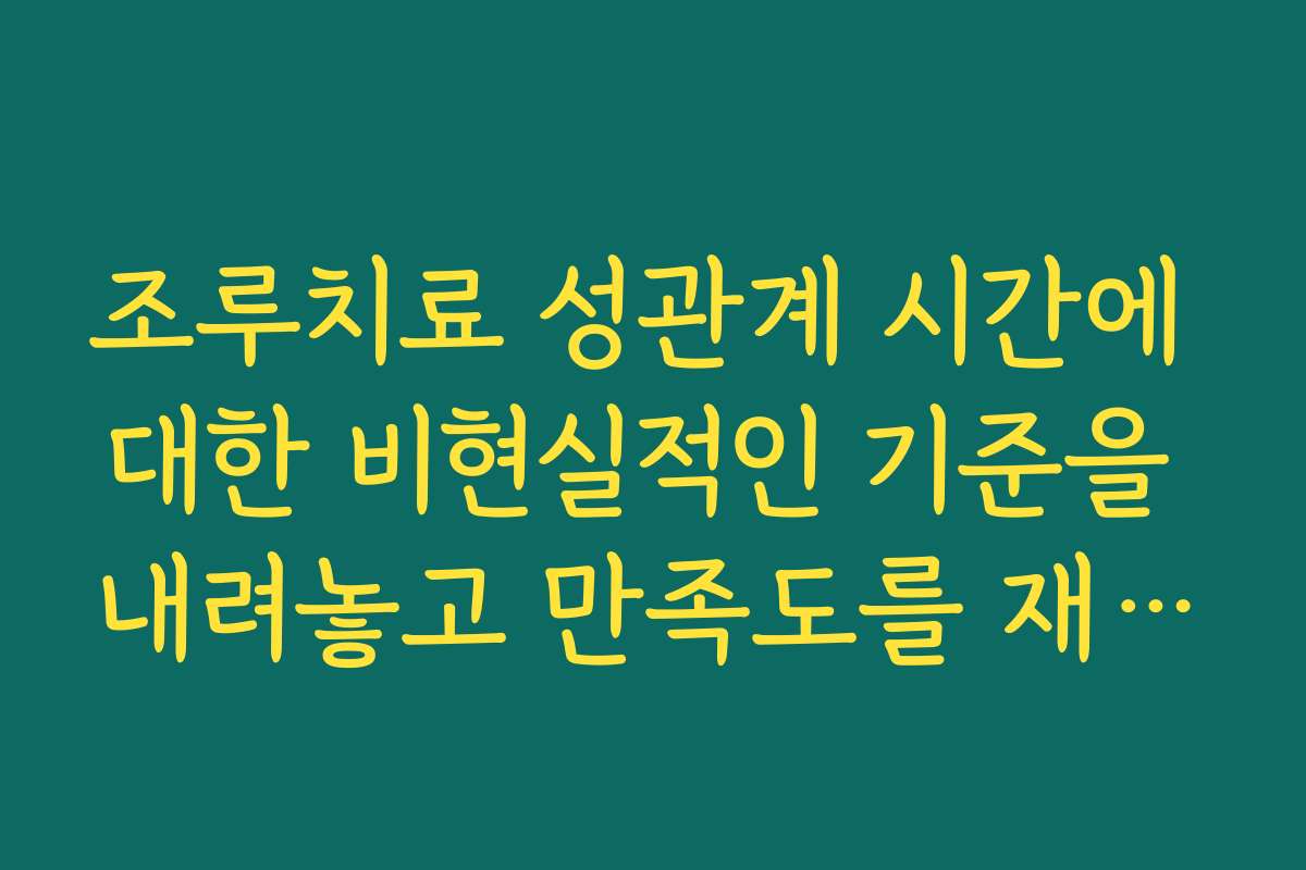 조루치료 성관계 시간에 대한 비현실적인 기준을 내려놓고 만족도를 재설정하는 방법