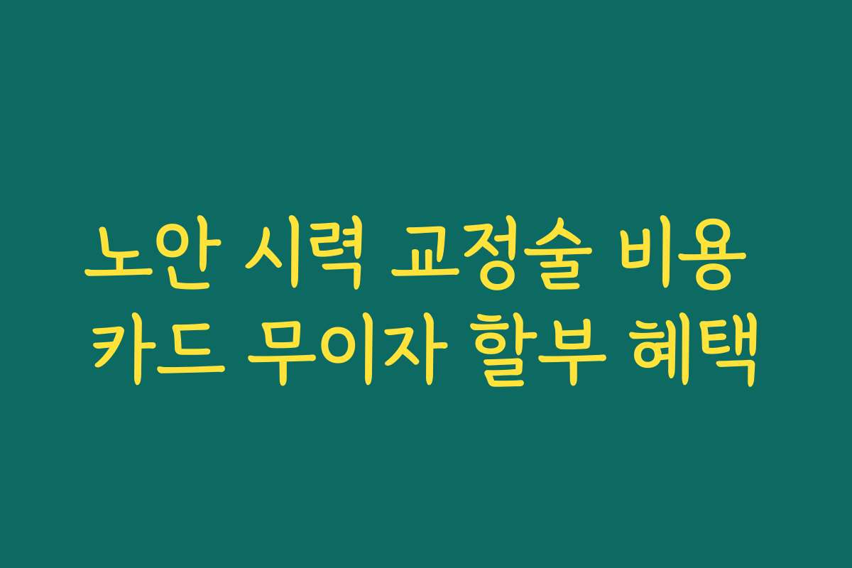 노안 시력 교정술 비용 카드 무이자 할부 혜택