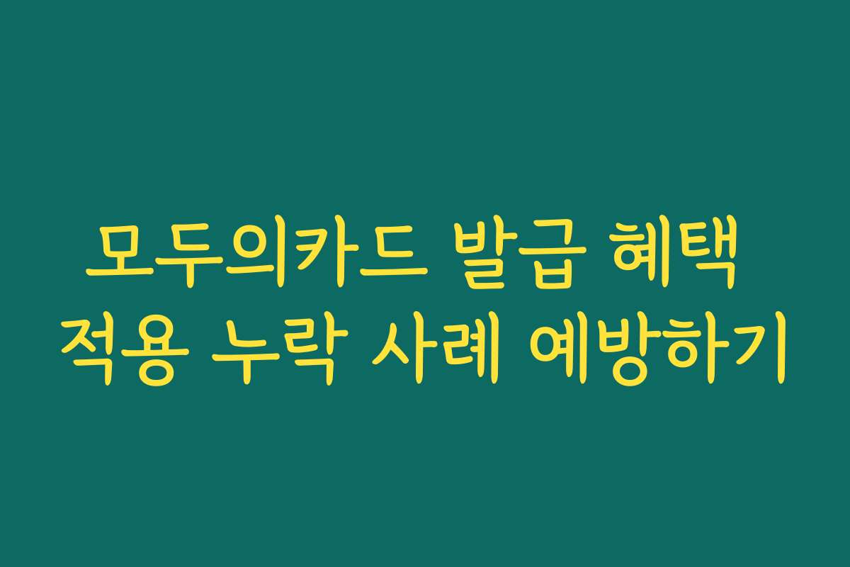 모두의카드 발급 혜택 적용 누락 사례 예방하기