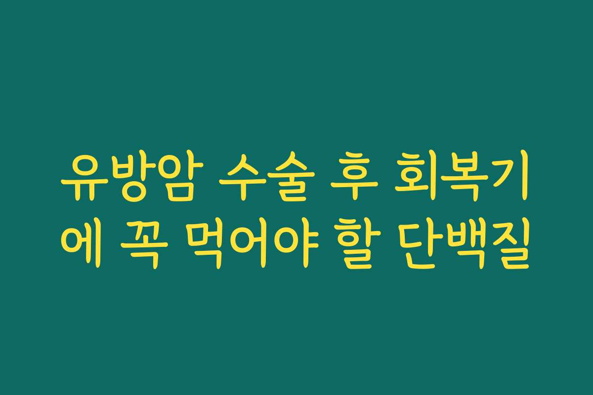 유방암 수술 후 회복기에 꼭 먹어야 할 단백질
