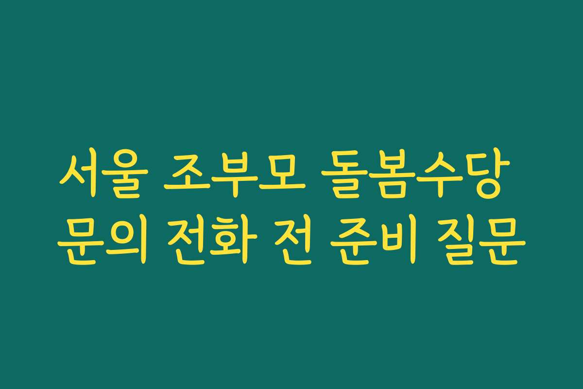 서울 조부모 돌봄수당 문의 전화 전 준비 질문 서울 조부모 돌봄수당 문의 전화 전 준비 질문