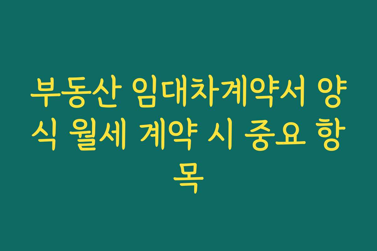 부동산 임대차계약서 양식 월세 계약 시 중요 항목
