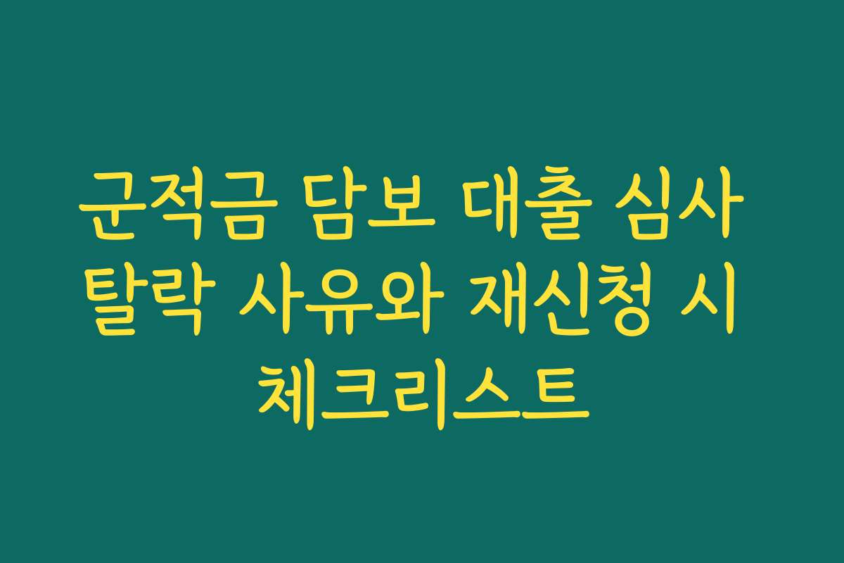 군적금 담보 대출 심사 탈락 사유와 재신청 시 체크리스트