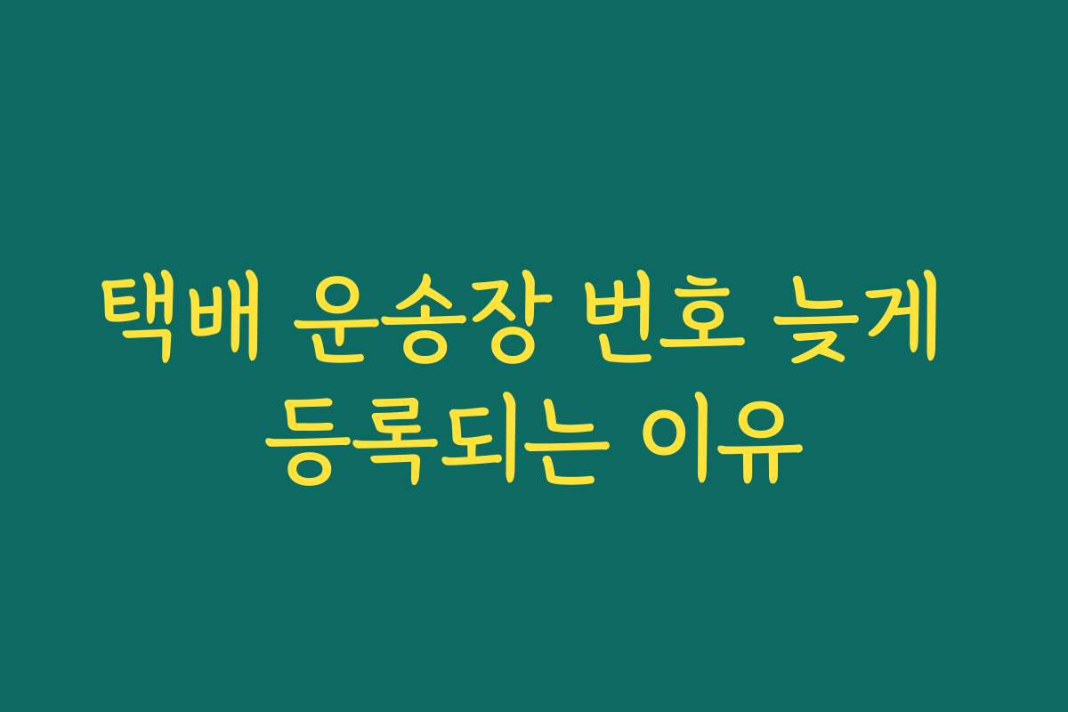 택배 운송장 번호 늦게 등록되는 이유 택배 운송장 번호 늦게 등록되는 이유