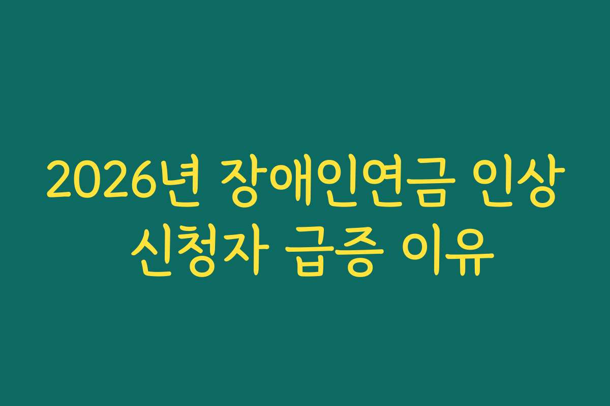 2026년 장애인연금 인상 신청자 급증 이유 2026년 장애인연금 인상 신청자 급증 이유