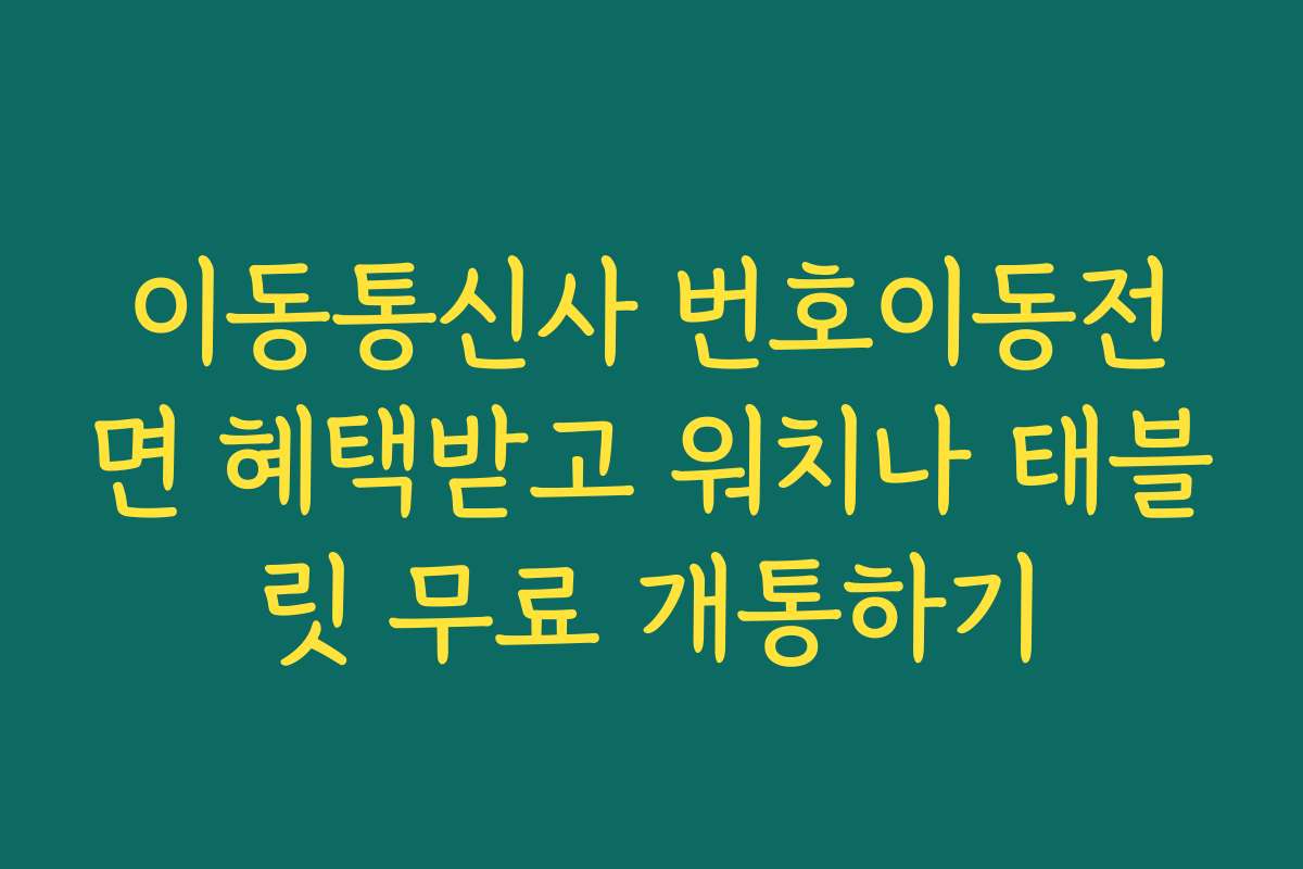 이동통신사 번호이동전면 혜택받고 워치나 태블릿 무료 개통하기