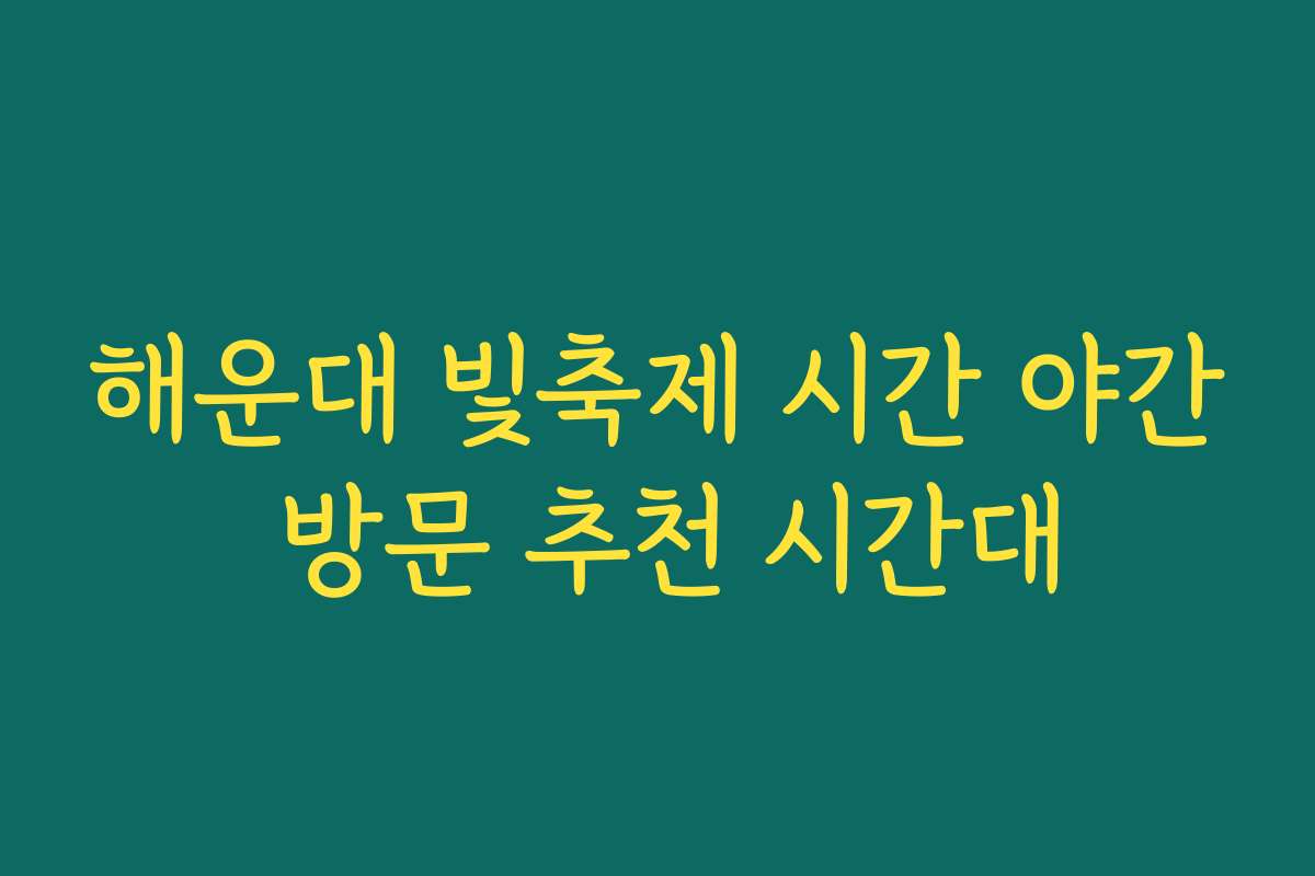 해운대 빛축제 시간 야간 방문 추천 시간대 해운대 빛축제 시간 야간 방문 추천 시간대