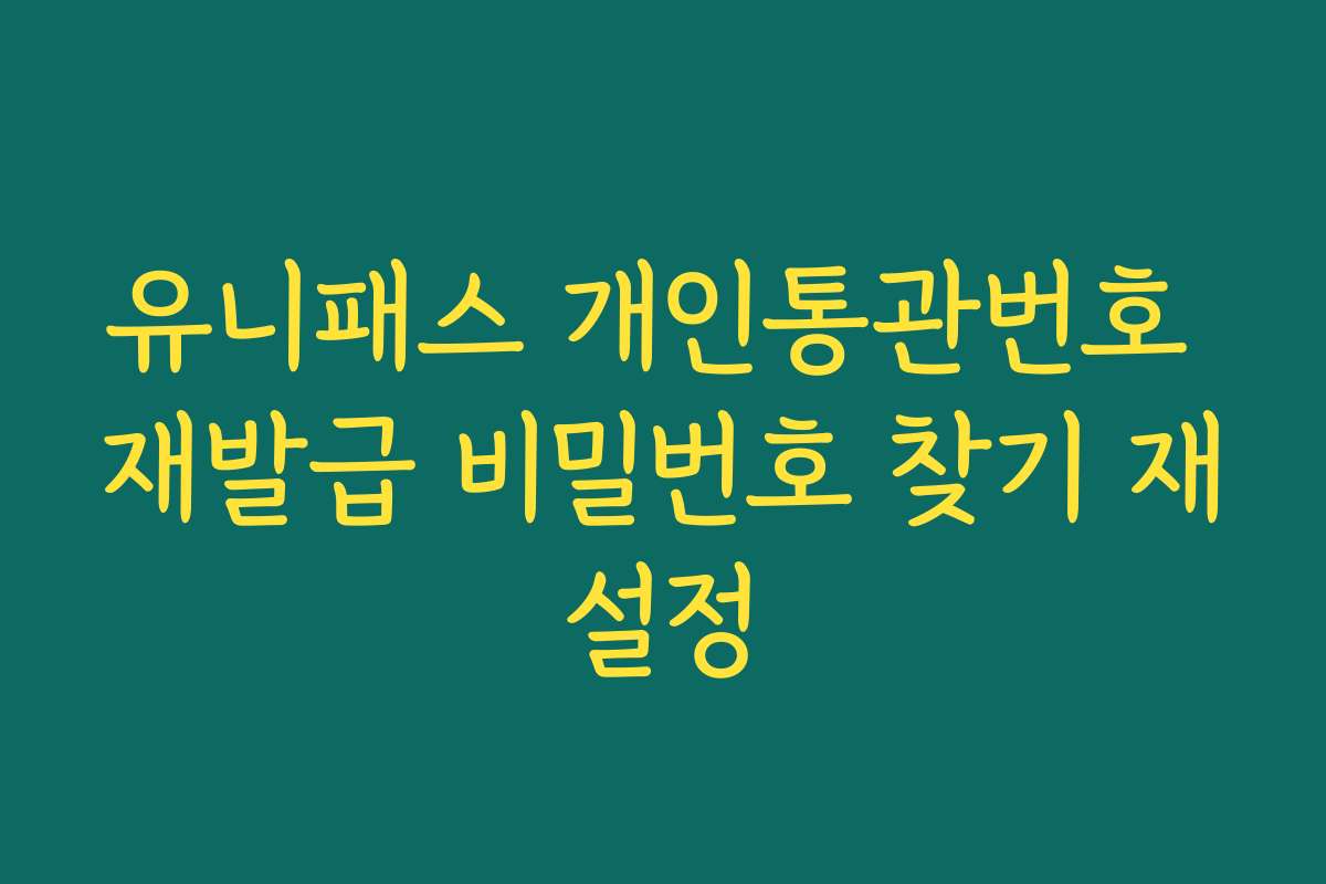 유니패스 개인통관번호 재발급 비밀번호 찾기 재설정 유니패스 개인통관번호 재발급 비밀번호 찾기 재설정