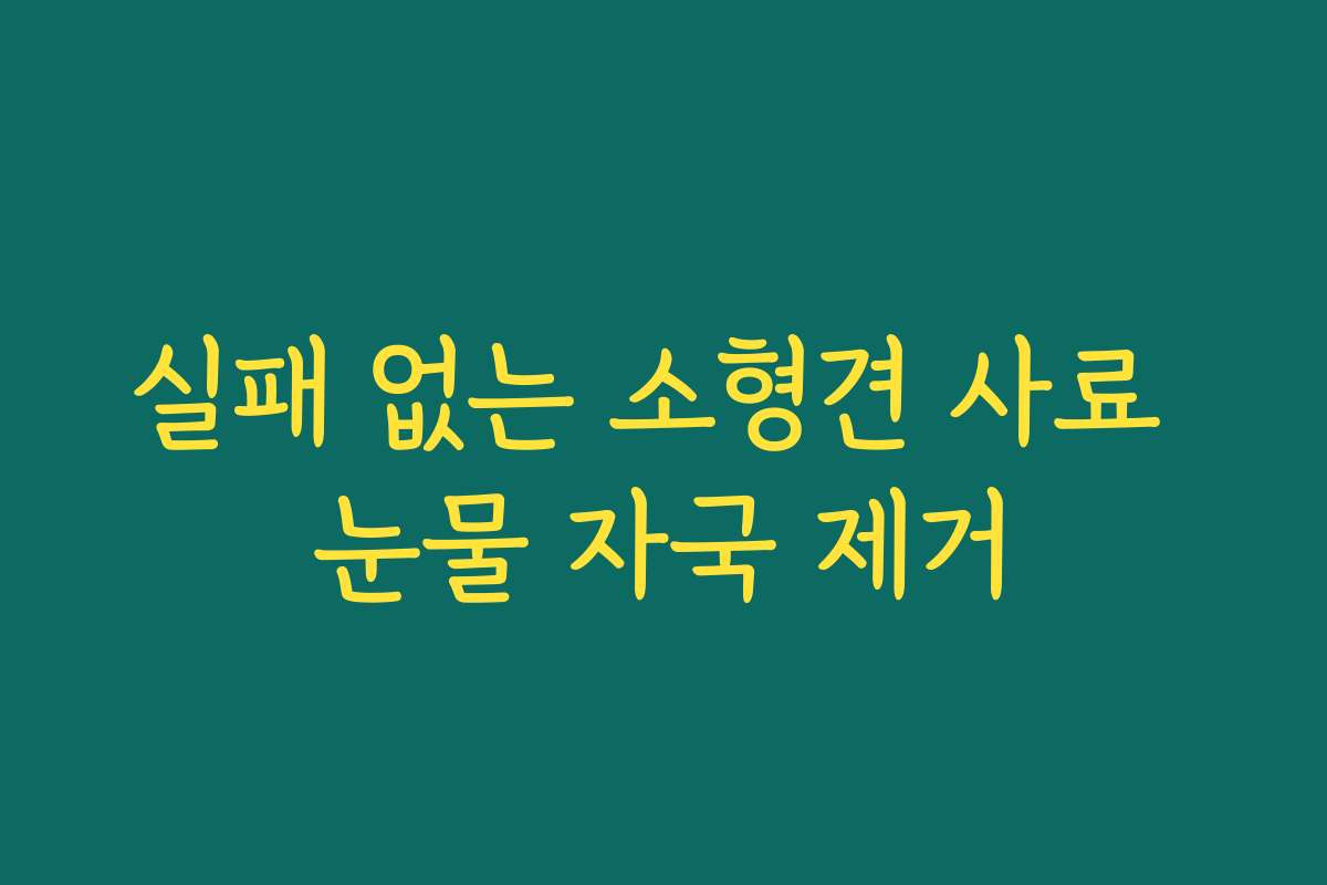 실패 없는 소형견 사료 눈물 자국 제거 실패 없는 소형견 사료 눈물 자국 제거