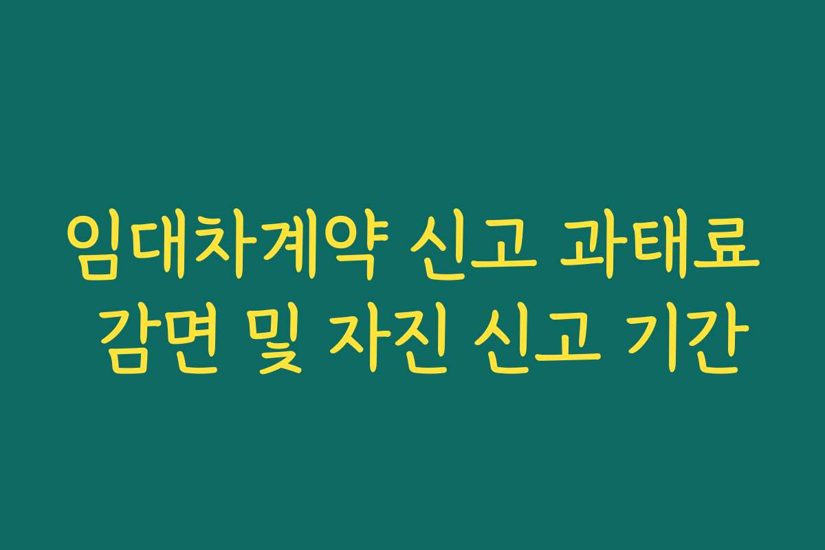 임대차계약 신고 과태료 감면 및 자진 신고 기간