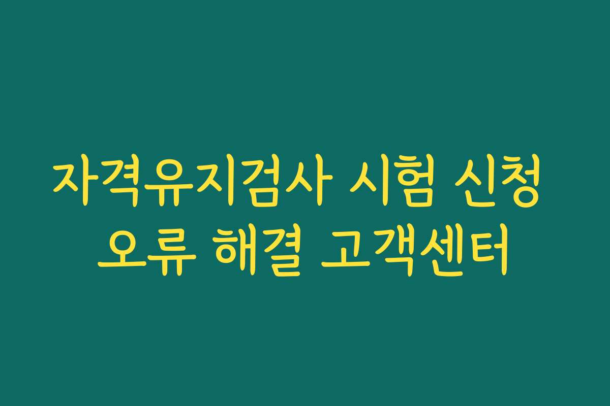 자격유지검사 시험 신청 오류 해결 고객센터