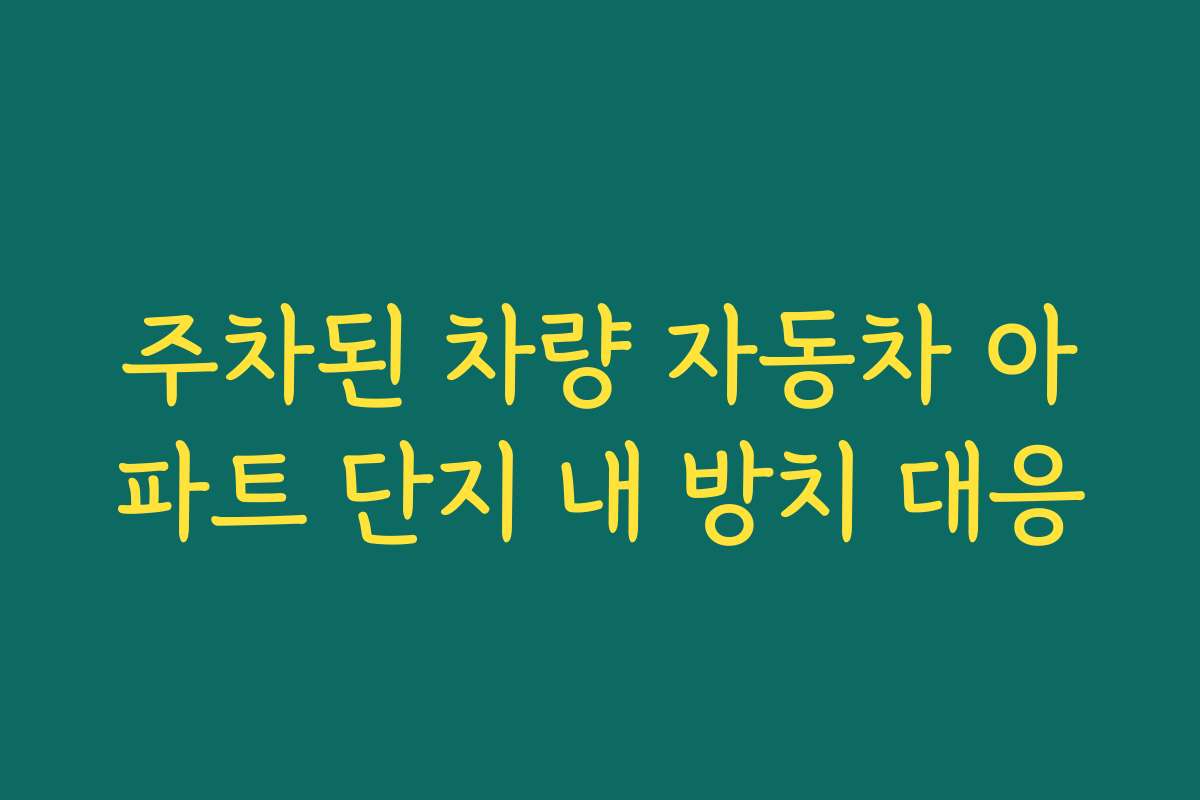 주차된 차량 자동차 아파트 단지 내 방치 대응