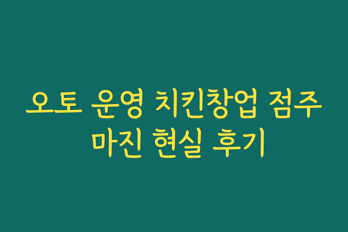 오토 운영 치킨창업 점주 마진 현실 후기 오토 운영 치킨창업 점주 마진 현실 후기