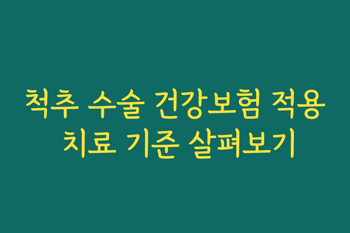 척추 수술 건강보험 적용 치료 기준 살펴보기