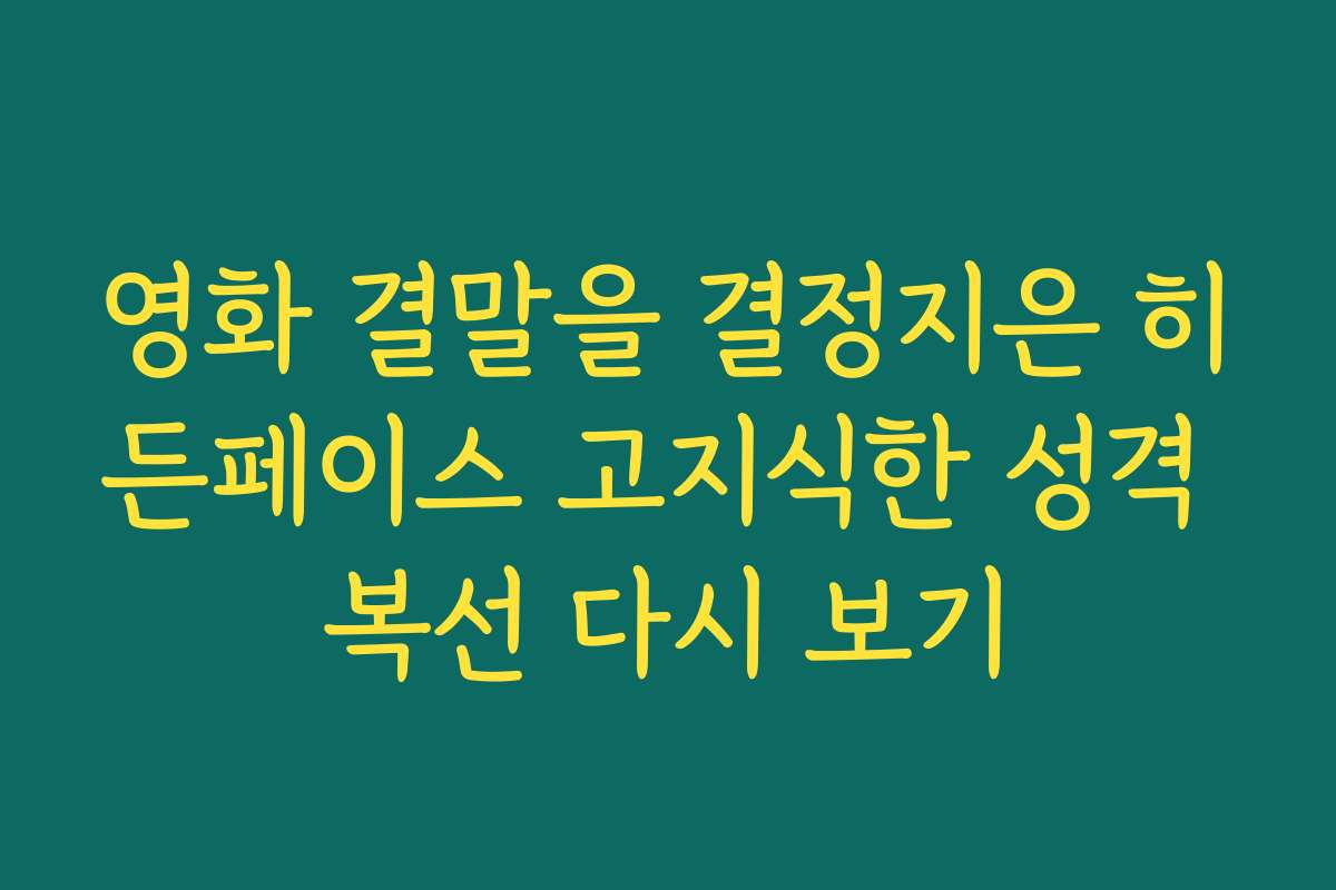영화 결말을 결정지은 히든페이스 고지식한 성격 복선 다시 보기 영화 결말을 결정지은 히든페이스 고지식한 성격 복선 다시 보기