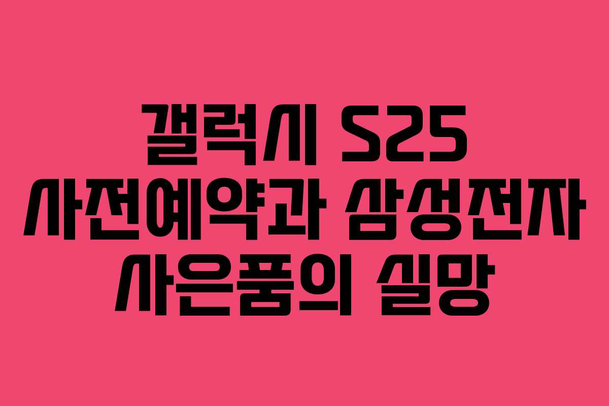 갤럭시 S25 사전예약과 삼성전자 사은품의 실망
