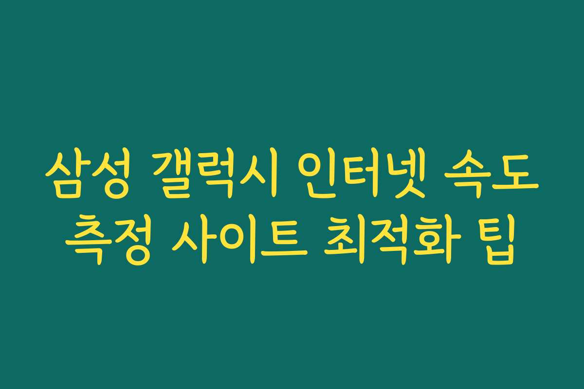 삼성 갤럭시 인터넷 속도측정 사이트 최적화 팁