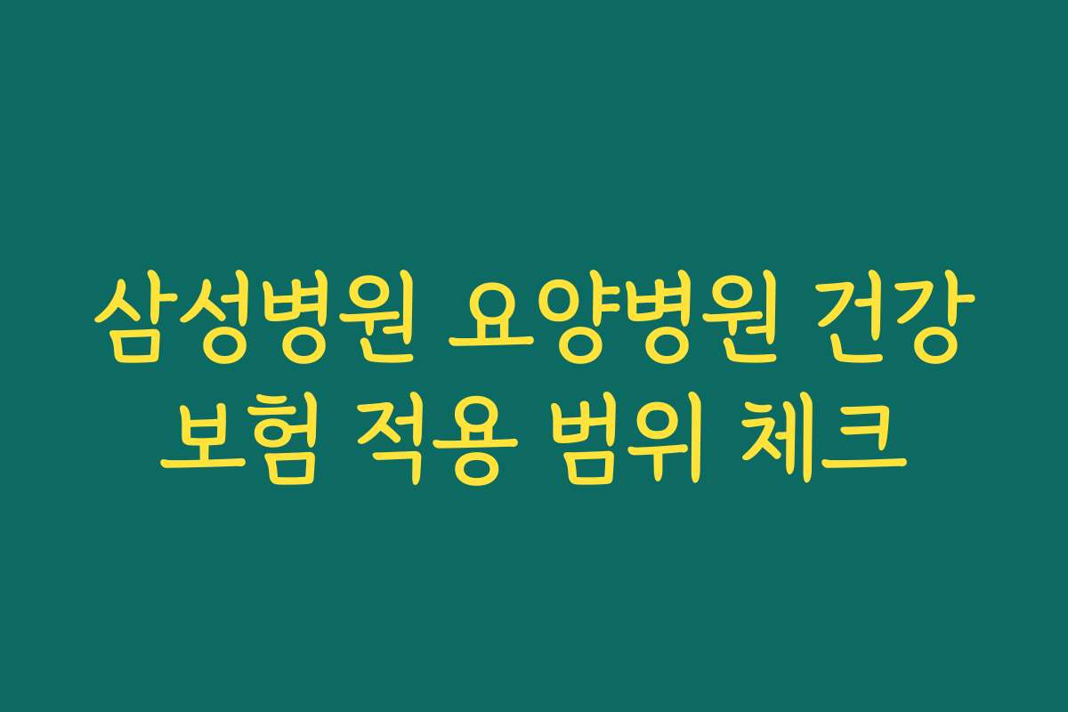 삼성병원 요양병원 건강보험 적용 범위 체크