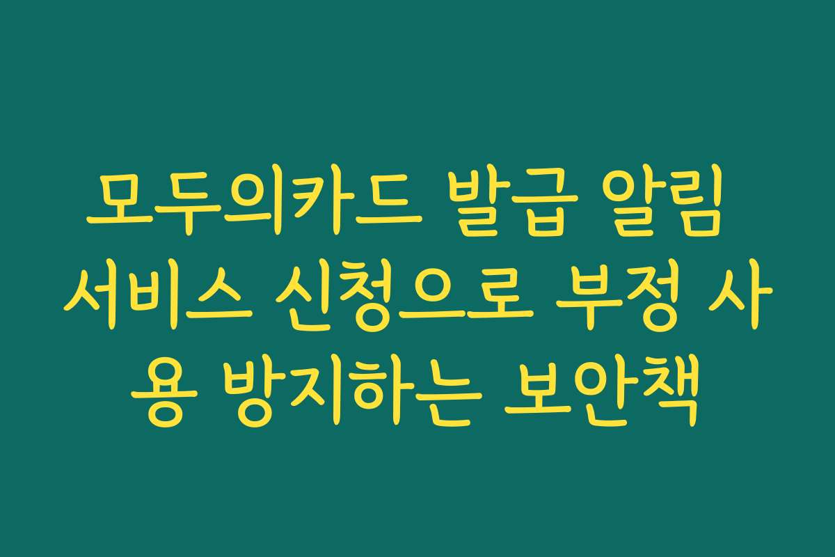 모두의카드 발급 알림 서비스 신청으로 부정 사용 방지하는 보안책