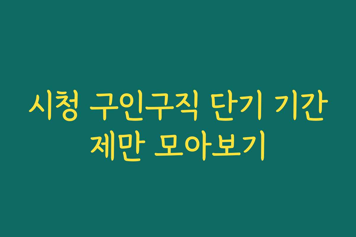 시청 구인구직 단기 기간제만 모아보기 시청 구인구직 단기 기간제만 모아보기