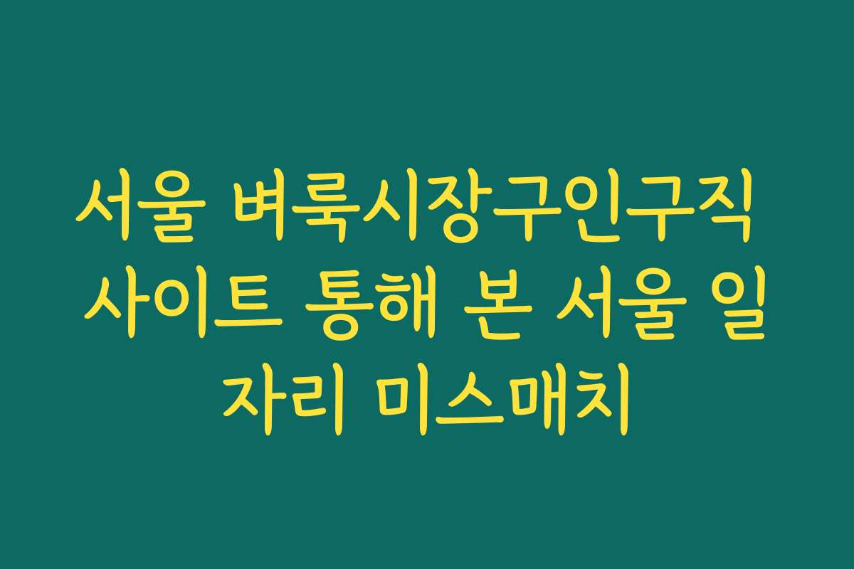 서울 벼룩시장구인구직 사이트 통해 본 서울 일자리 미스매치 서울 벼룩시장구인구직 사이트 통해 본 서울 일자리 미스매치