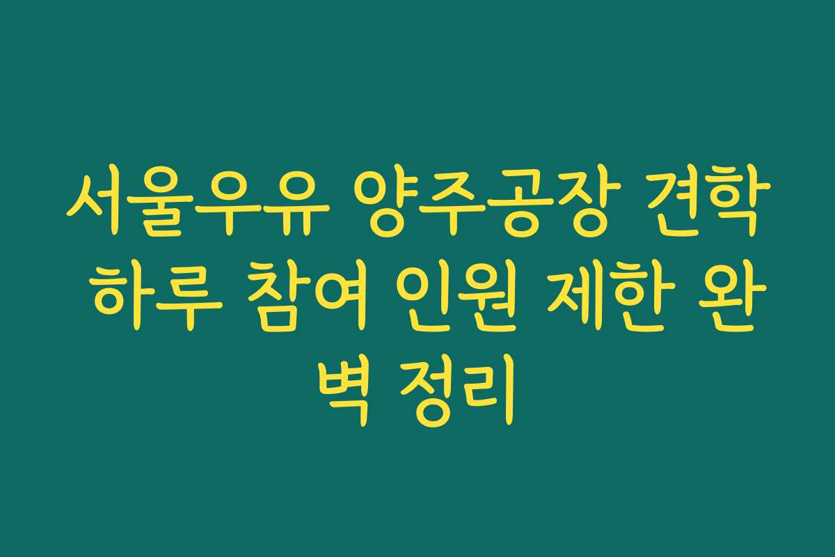 서울우유 양주공장 견학 하루 참여 인원 제한 완벽 정리