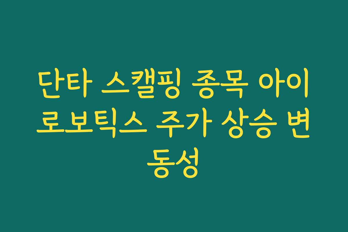 단타 스캘핑 종목 아이로보틱스 주가 상승 변동성