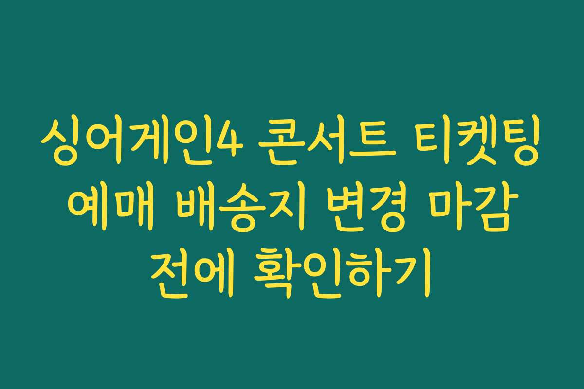 싱어게인4 콘서트 티켓팅 예매 배송지 변경 마감 전에 확인하기