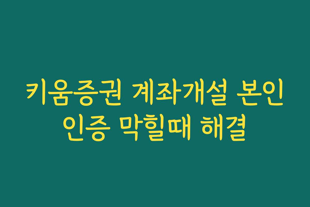키움증권 계좌개설 본인인증 막힐때 해결