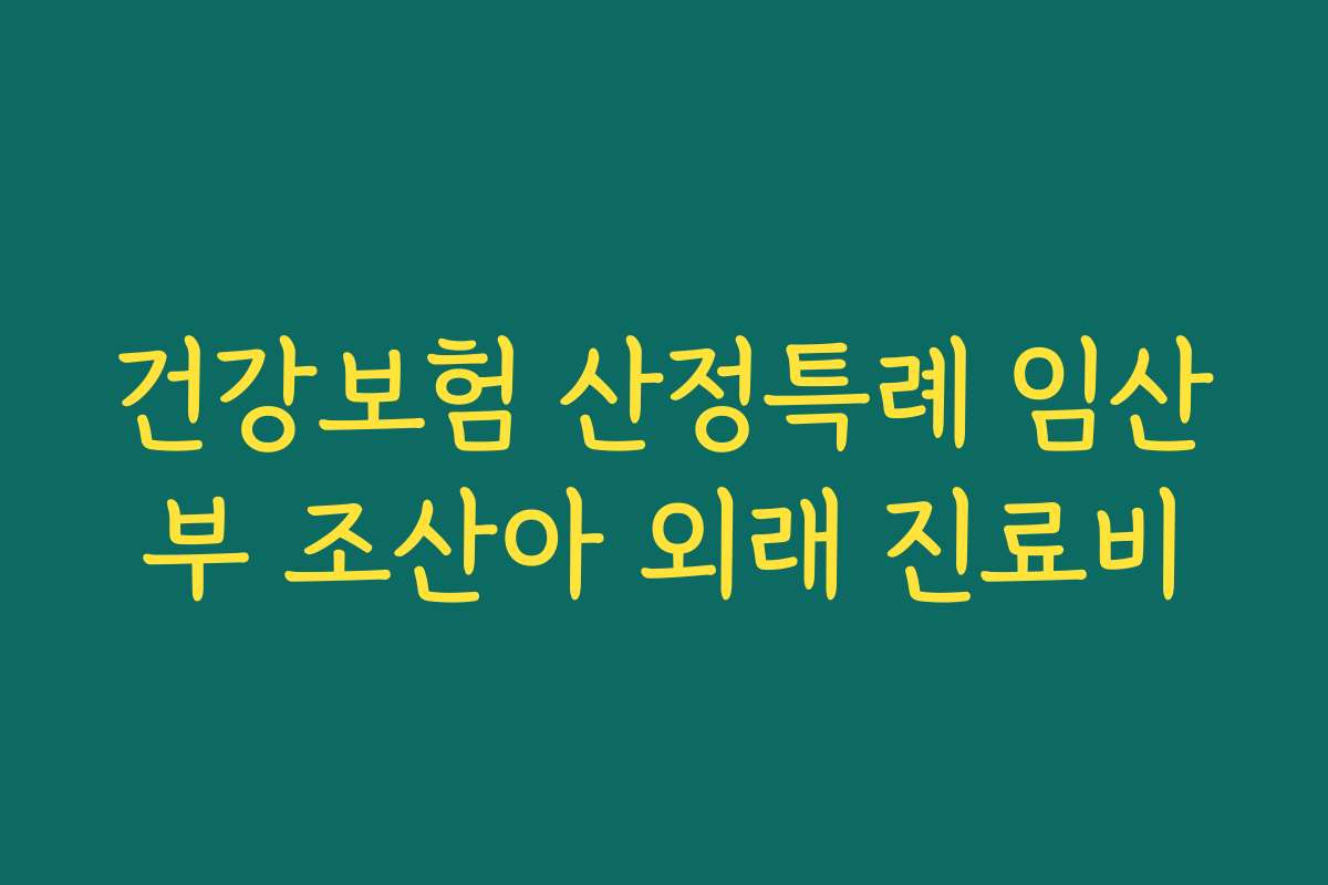 건강보험 산정특례 임산부 조산아 외래 진료비