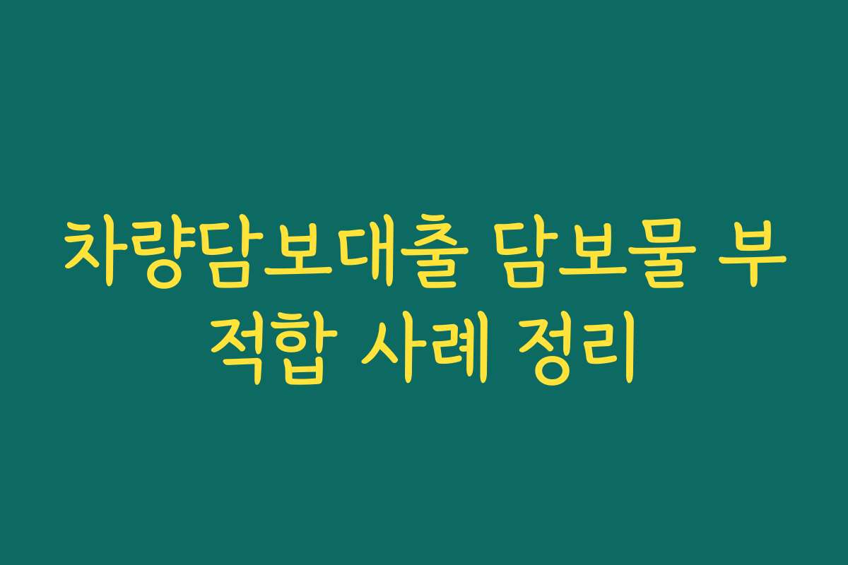 차량담보대출 담보물 부적합 사례 정리