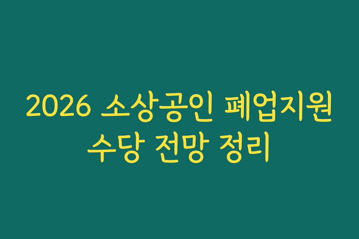 2026 소상공인 폐업지원수당 전망 정리