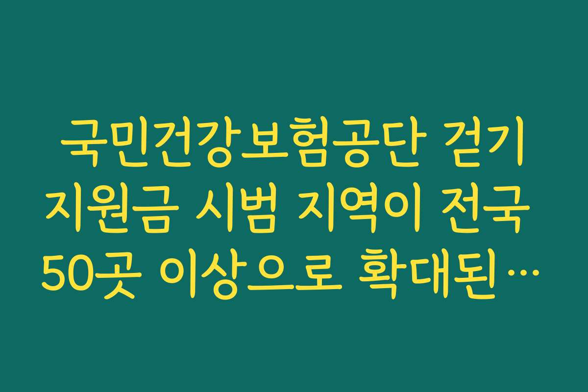 국민건강보험공단 걷기지원금 시범 지역이 전국 50곳 이상으로 확대된 최신 변화 정리