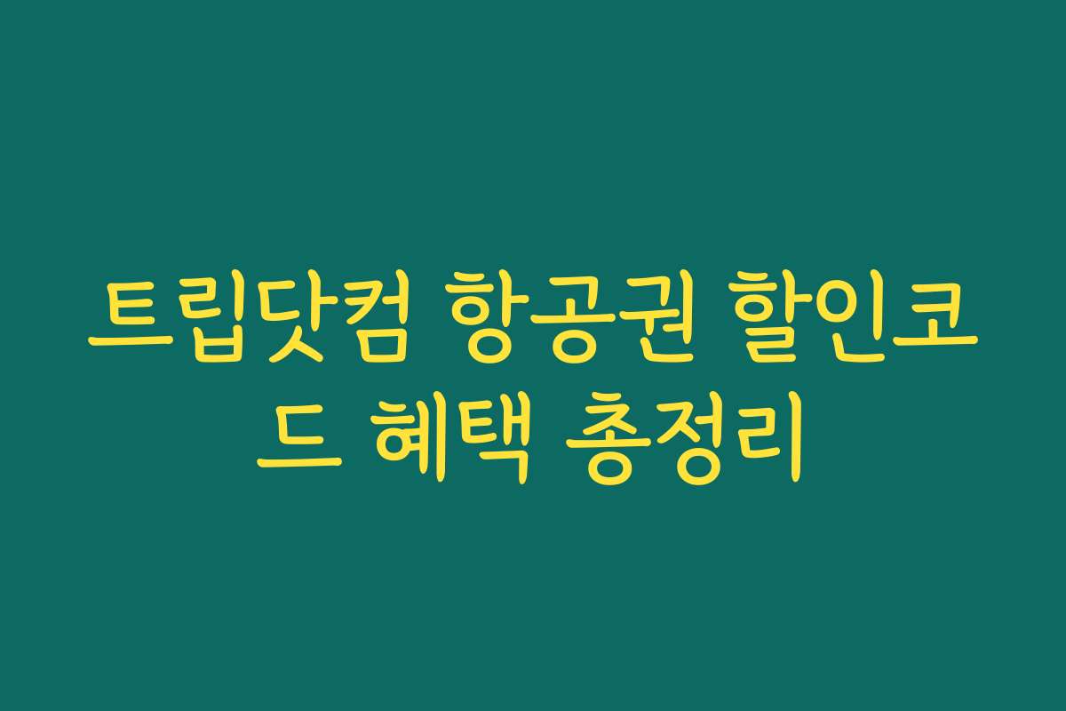 트립닷컴 항공권 할인코드 혜택 총정리 트립닷컴 항공권 할인코드 혜택 총정리