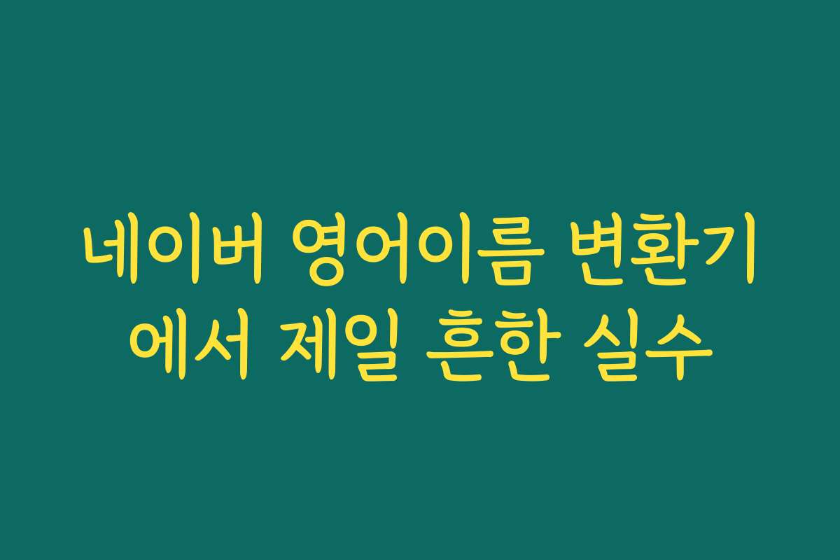 네이버 영어이름 변환기에서 제일 흔한 실수