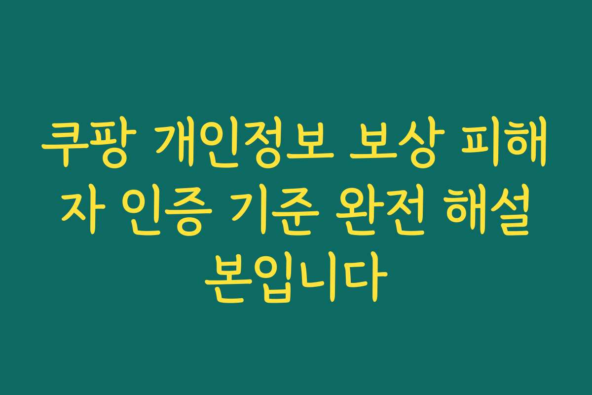 쿠팡 개인정보 보상 피해자 인증 기준 완전 해설본입니다