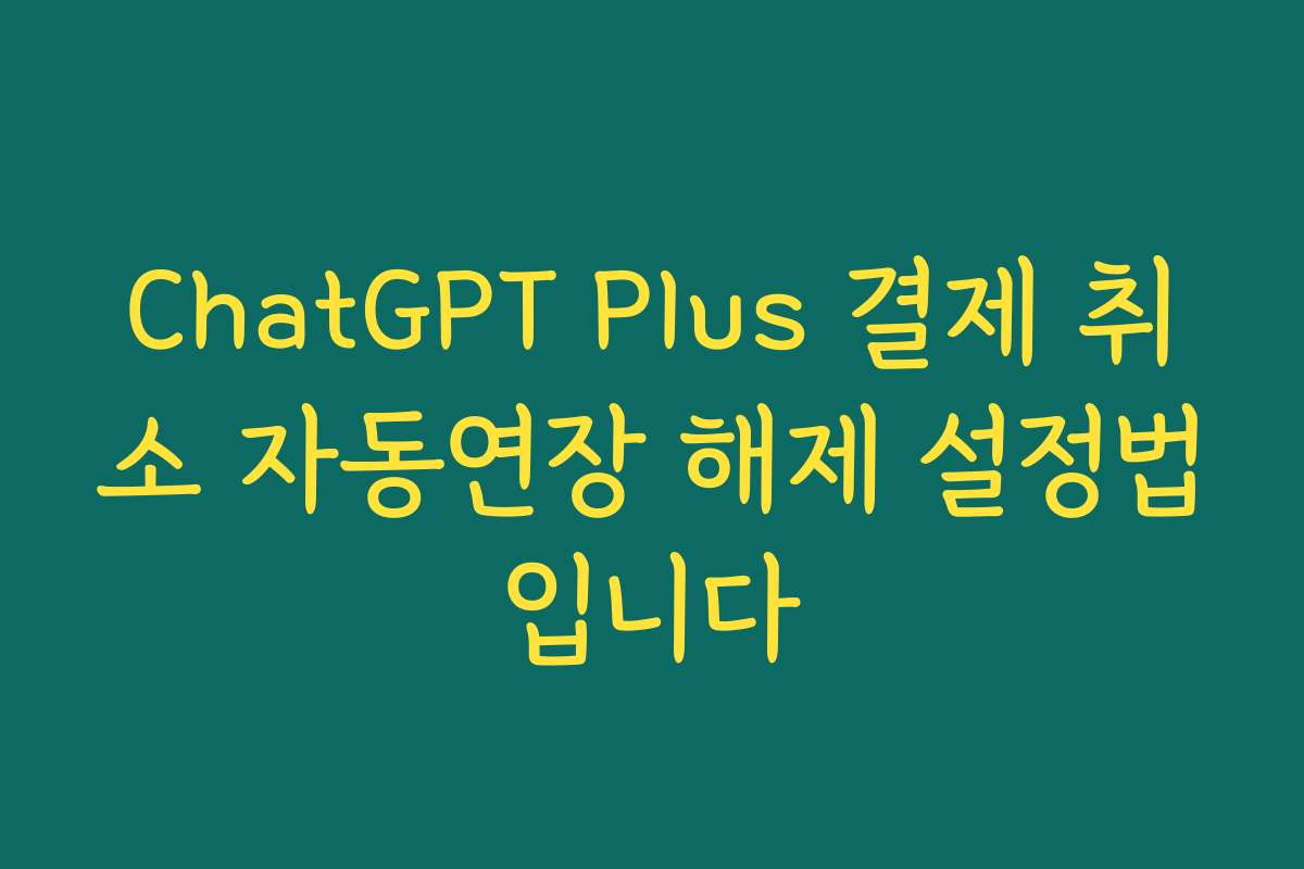ChatGPT Plus 결제 취소 자동연장 해제 설정법입니다