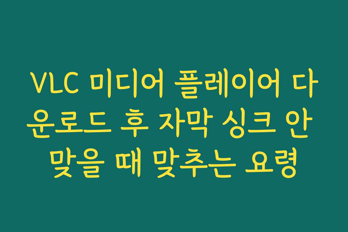 VLC 미디어 플레이어 다운로드 후 자막 싱크 안 맞을 때 맞추는 요령