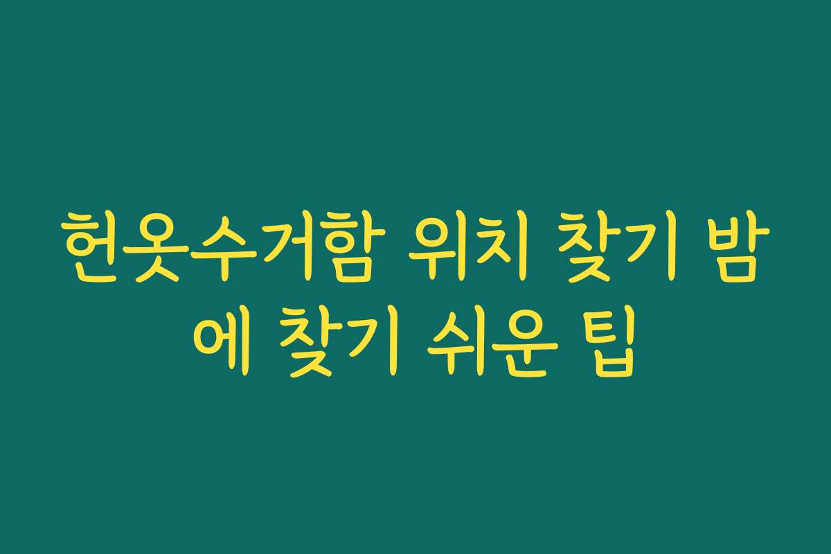 헌옷수거함 위치 찾기 밤에 찾기 쉬운 팁