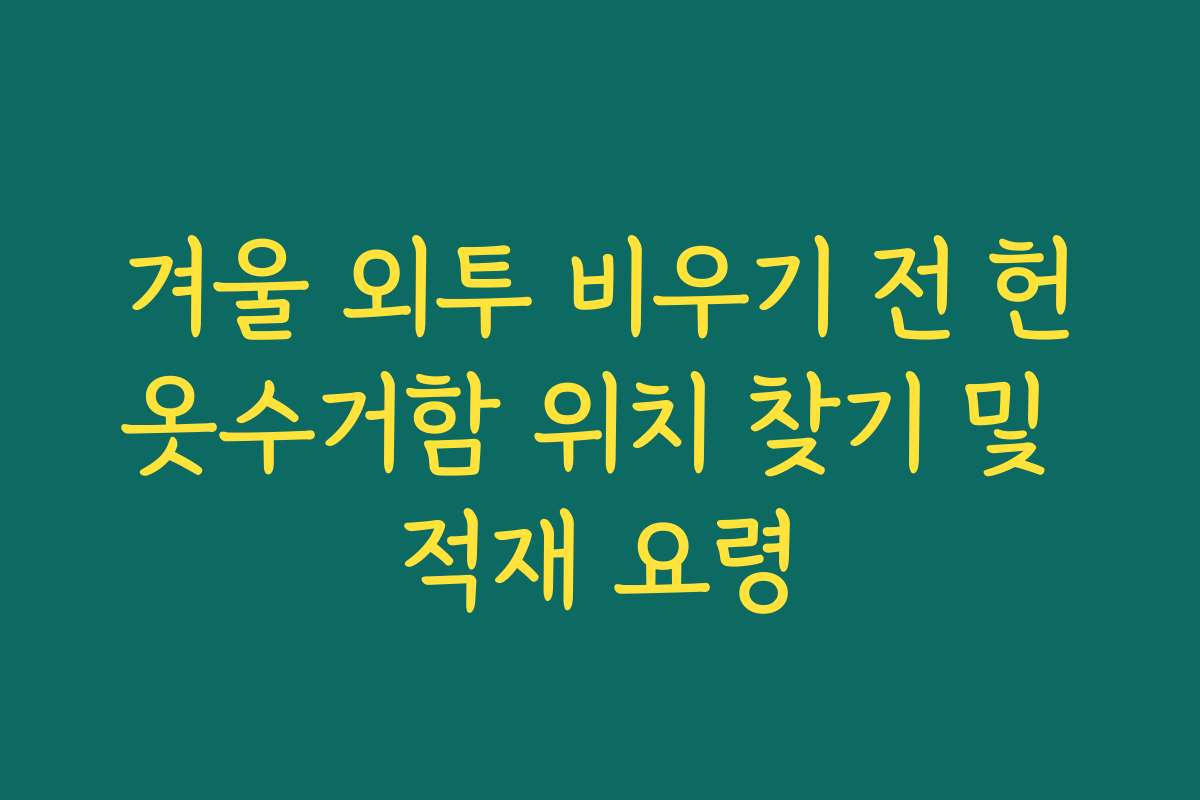 겨울 외투 비우기 전 헌옷수거함 위치 찾기 및 적재 요령