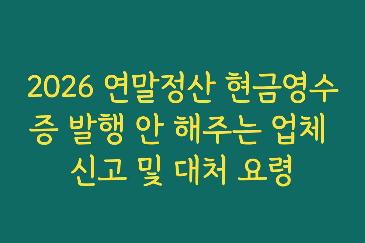 2026 연말정산 현금영수증 발행 안 해주는 업체 신고 및 대처 요령
