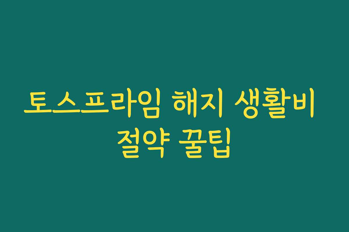 토스프라임 해지 생활비 절약 꿀팁